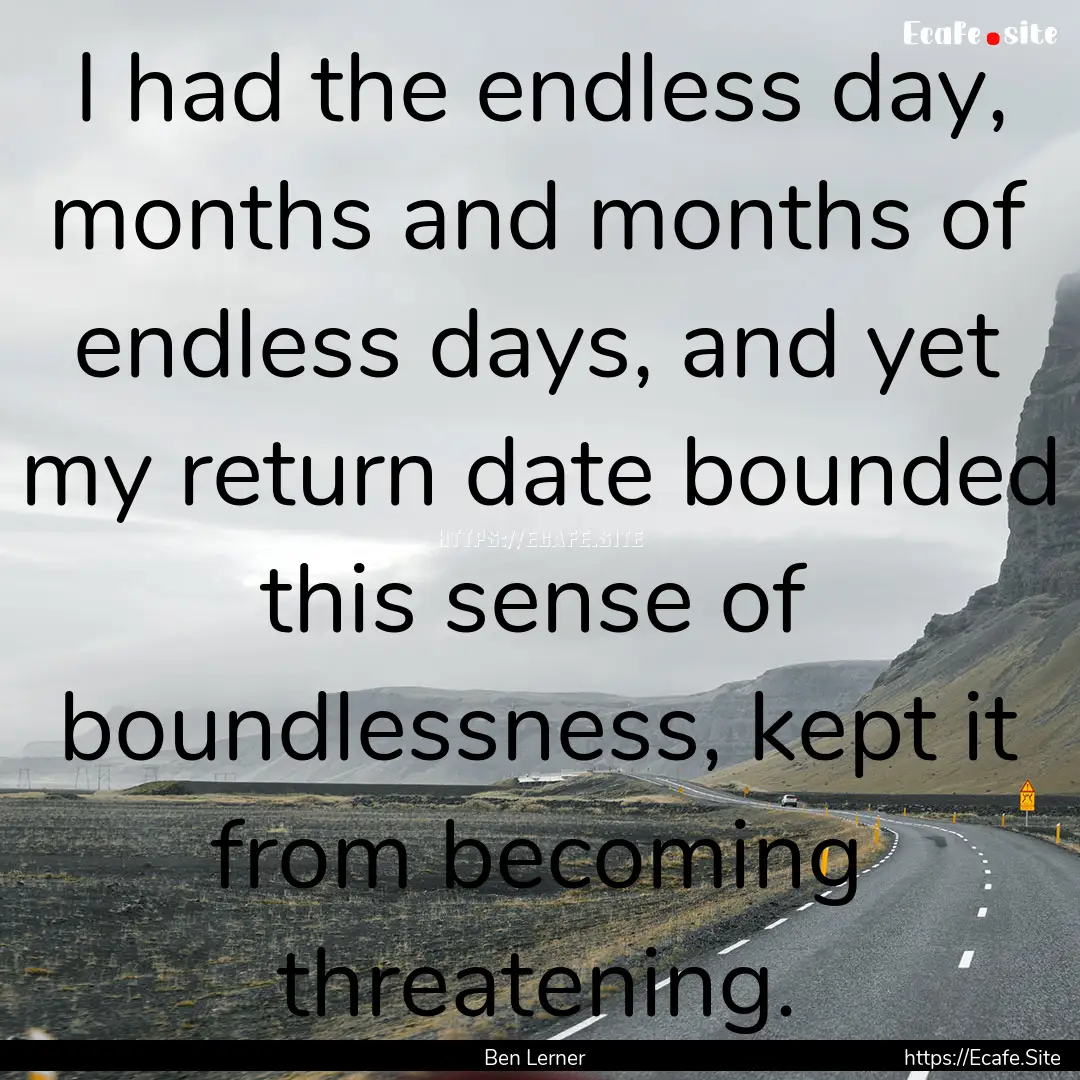 I had the endless day, months and months.... : Quote by Ben Lerner