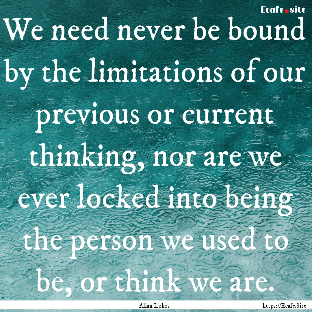 We need never be bound by the limitations.... : Quote by Allan Lokos