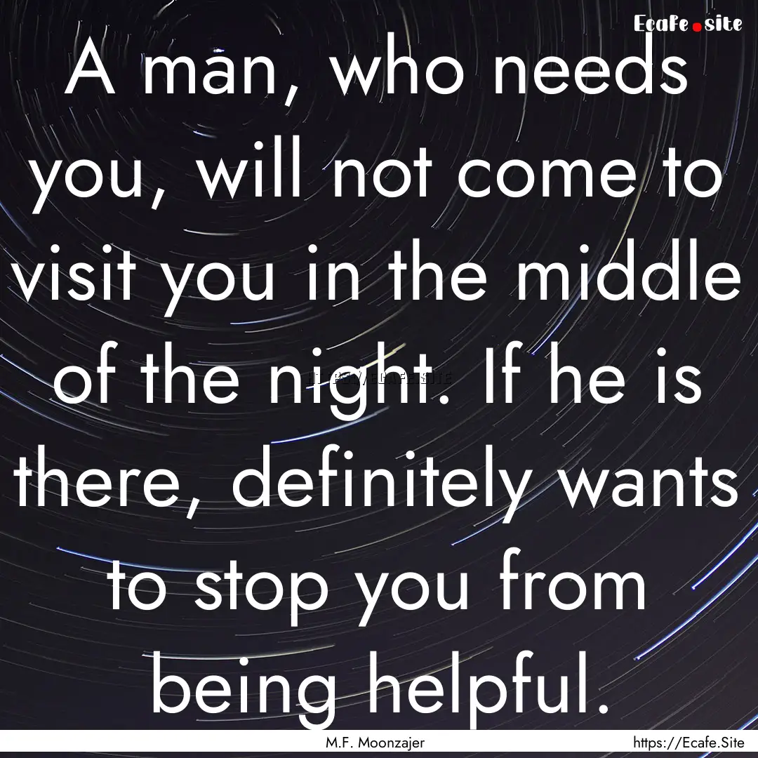 A man, who needs you, will not come to visit.... : Quote by M.F. Moonzajer