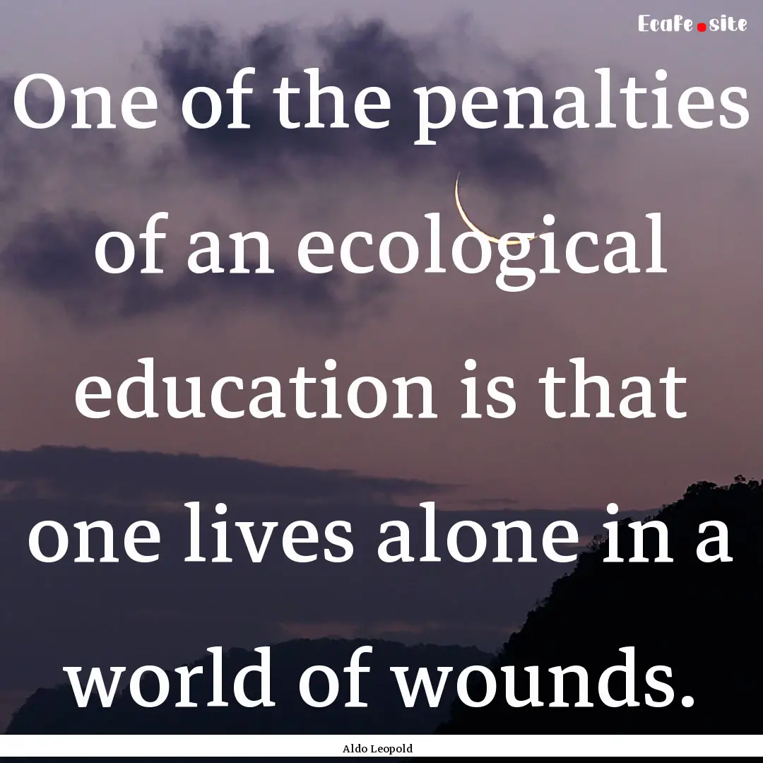 One of the penalties of an ecological education.... : Quote by Aldo Leopold