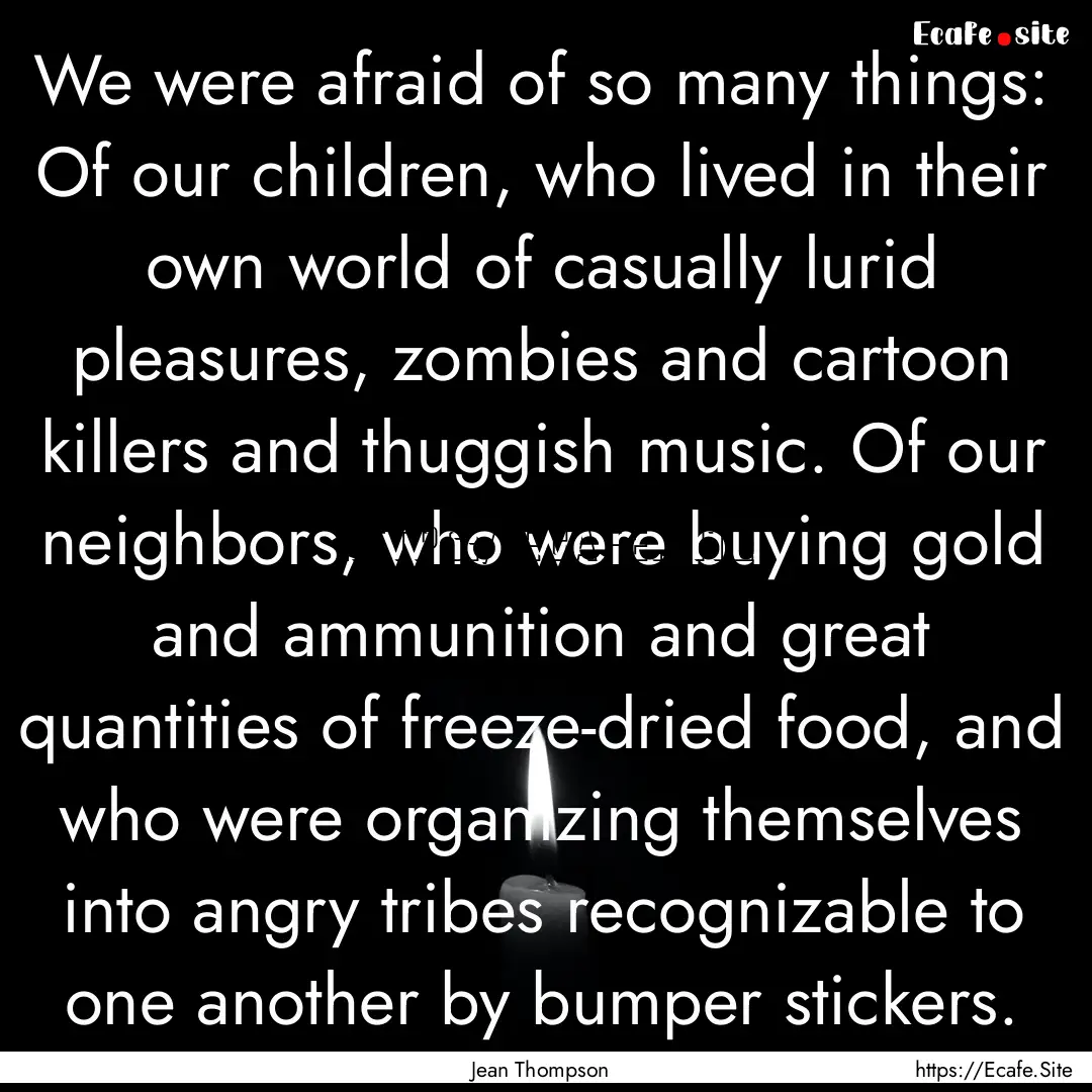 We were afraid of so many things: Of our.... : Quote by Jean Thompson