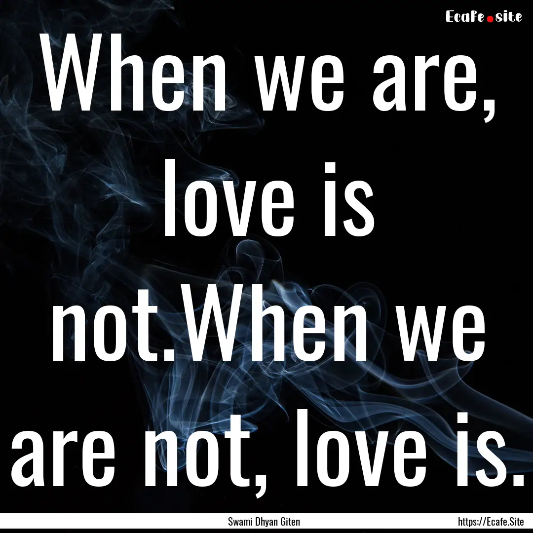 When we are, love is not.When we are not,.... : Quote by Swami Dhyan Giten