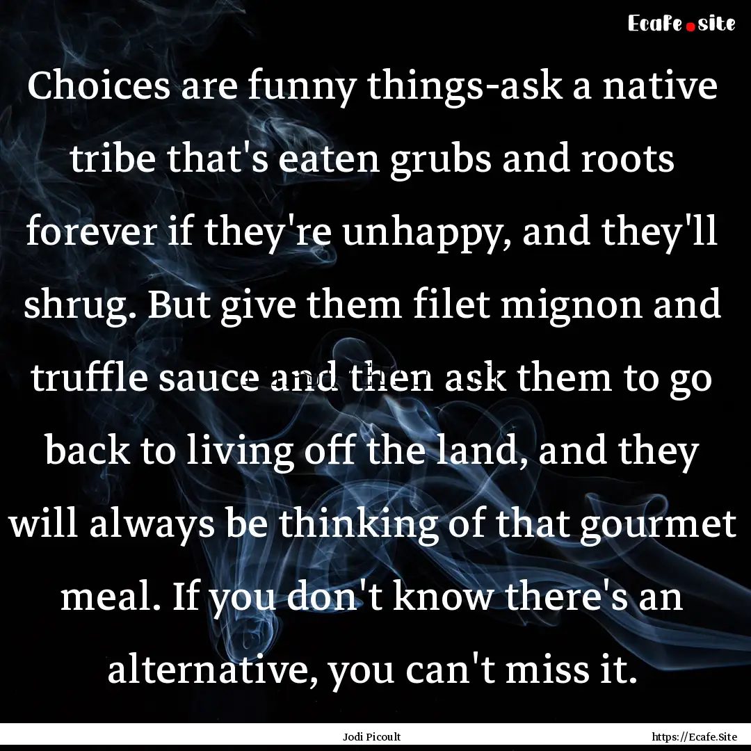 Choices are funny things-ask a native tribe.... : Quote by Jodi Picoult