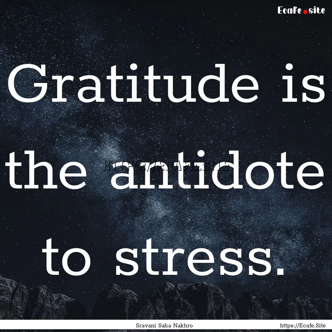 Gratitude is the antidote to stress. : Quote by Sravani Saha Nakhro