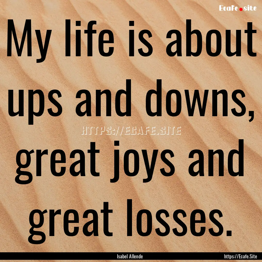 My life is about ups and downs, great joys.... : Quote by Isabel Allende