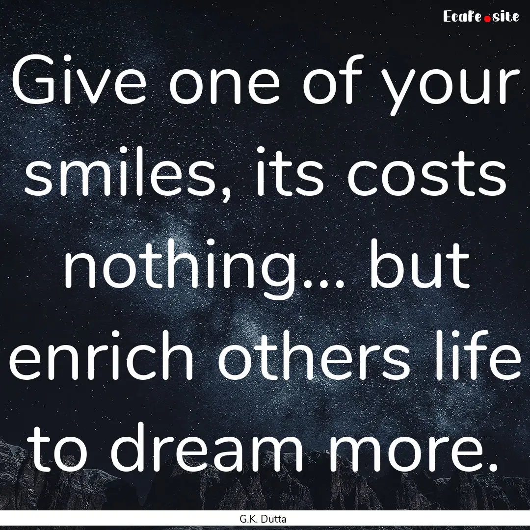 Give one of your smiles, its costs nothing….... : Quote by G.K. Dutta