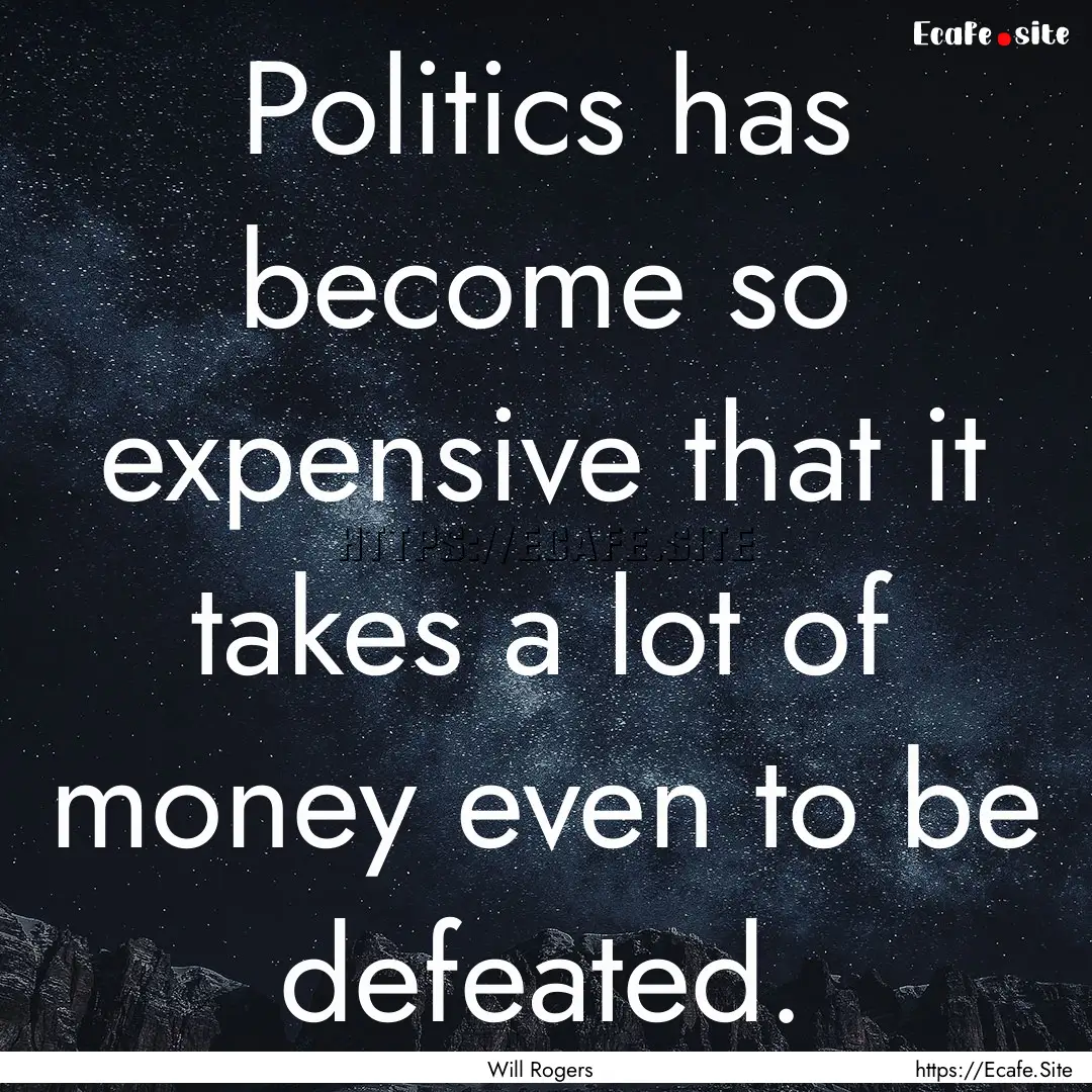 Politics has become so expensive that it.... : Quote by Will Rogers