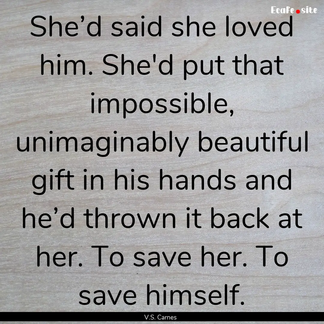 She’d said she loved him. She'd put that.... : Quote by V.S. Carnes