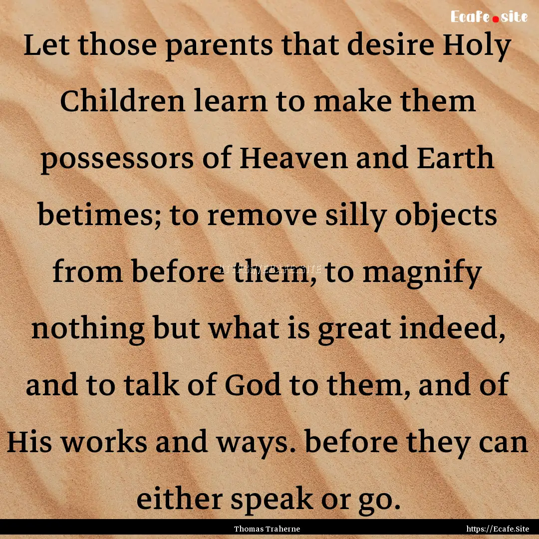 Let those parents that desire Holy Children.... : Quote by Thomas Traherne