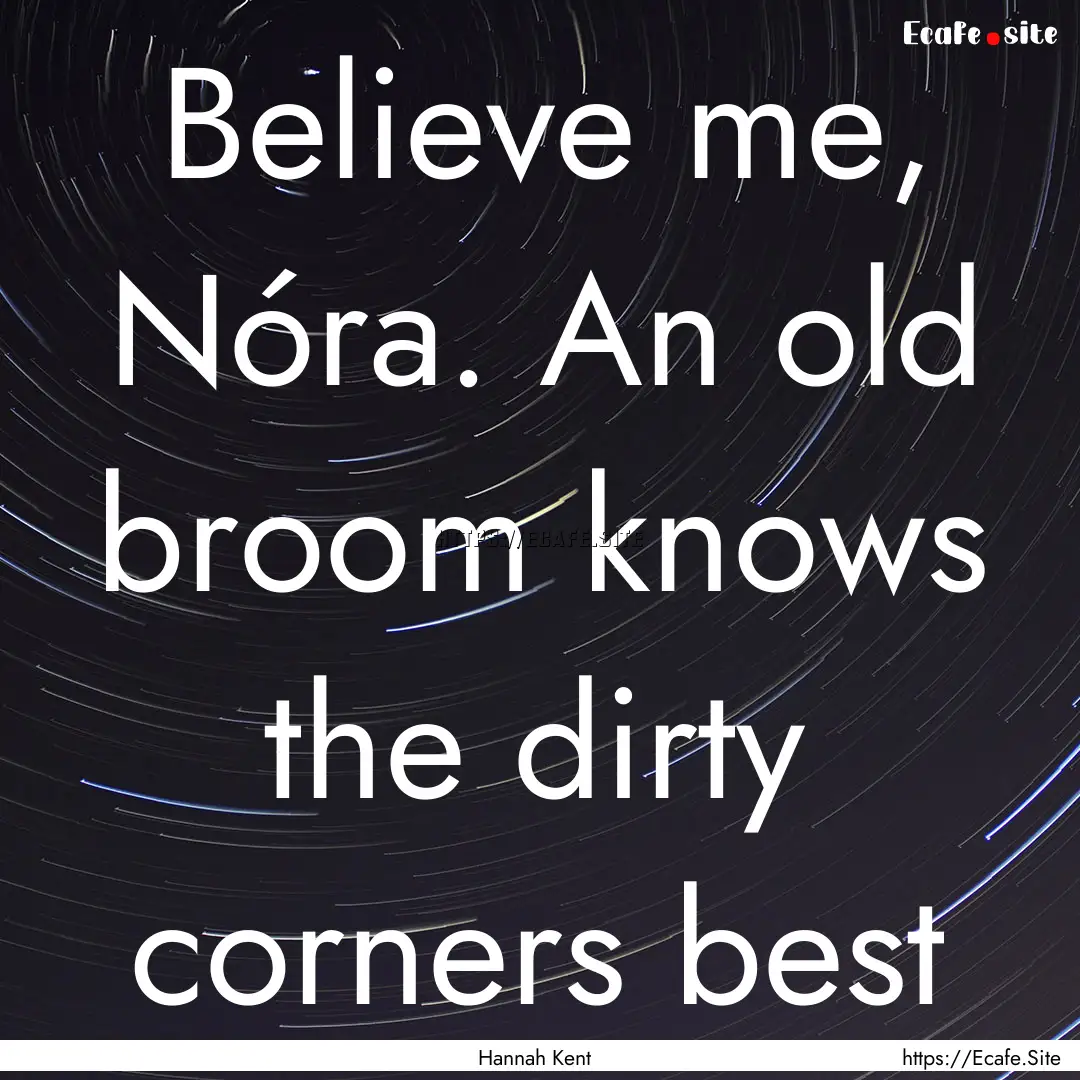 Believe me, Nóra. An old broom knows the.... : Quote by Hannah Kent