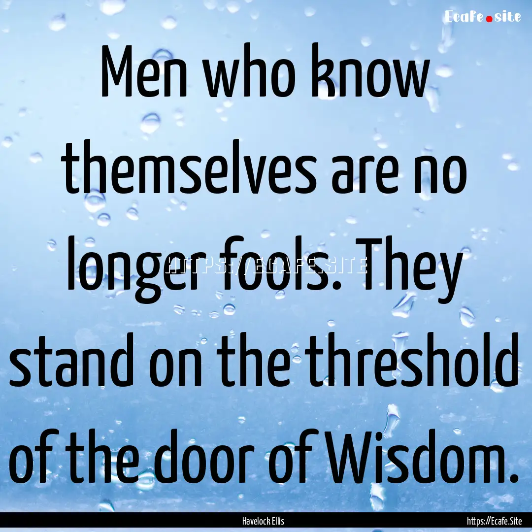 Men who know themselves are no longer fools..... : Quote by Havelock Ellis