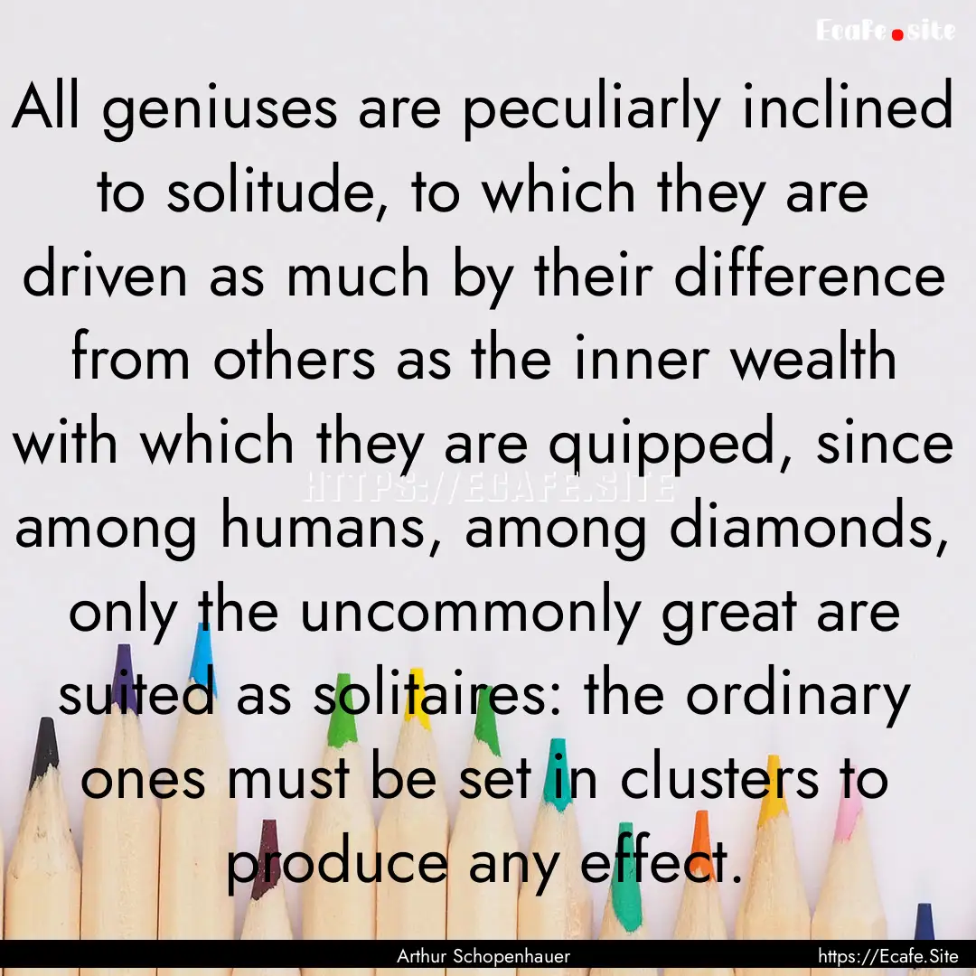 All geniuses are peculiarly inclined to solitude,.... : Quote by Arthur Schopenhauer