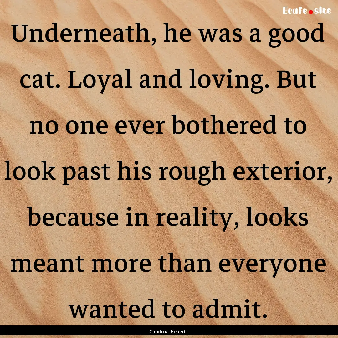 Underneath, he was a good cat. Loyal and.... : Quote by Cambria Hebert