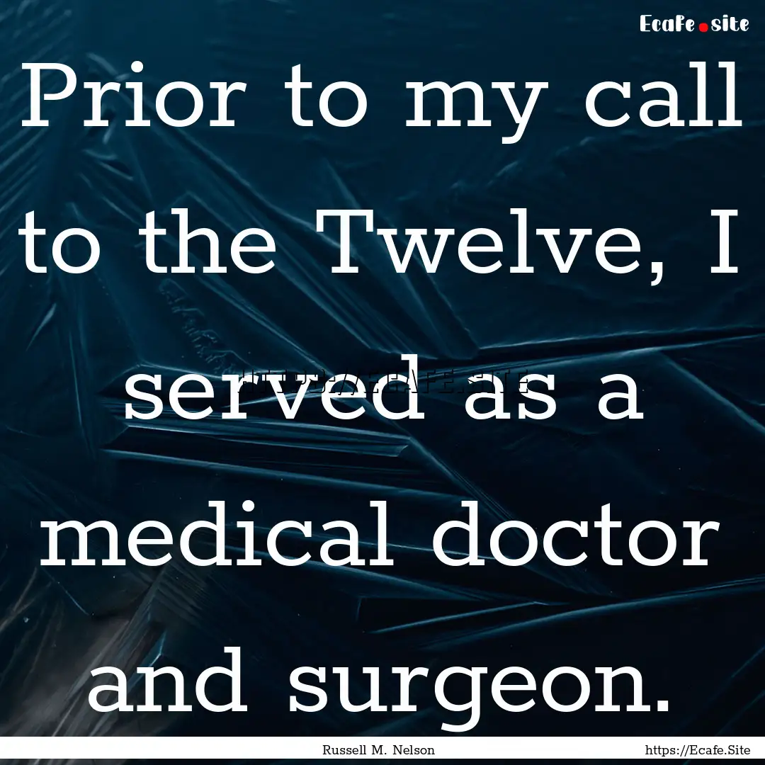 Prior to my call to the Twelve, I served.... : Quote by Russell M. Nelson