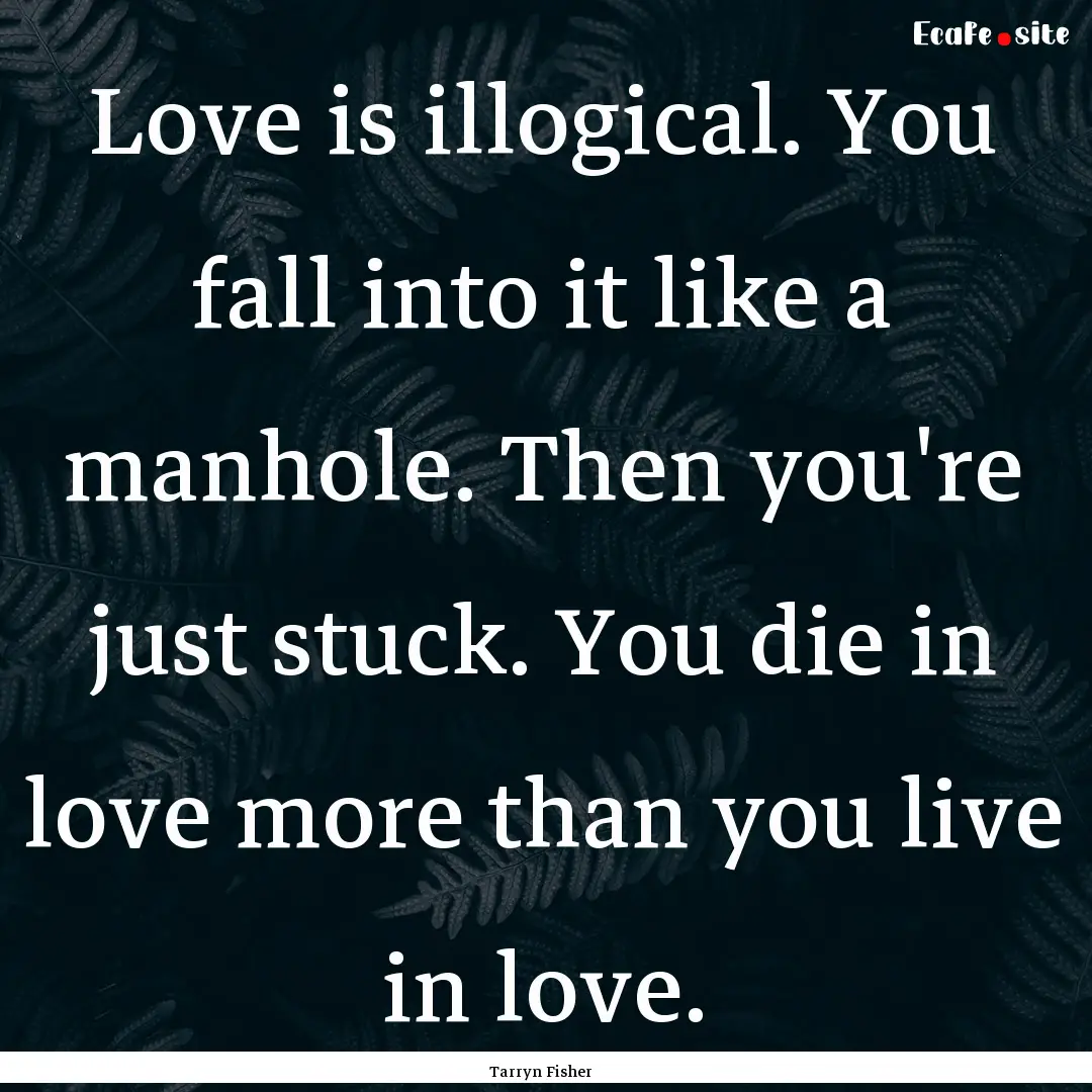 Love is illogical. You fall into it like.... : Quote by Tarryn Fisher