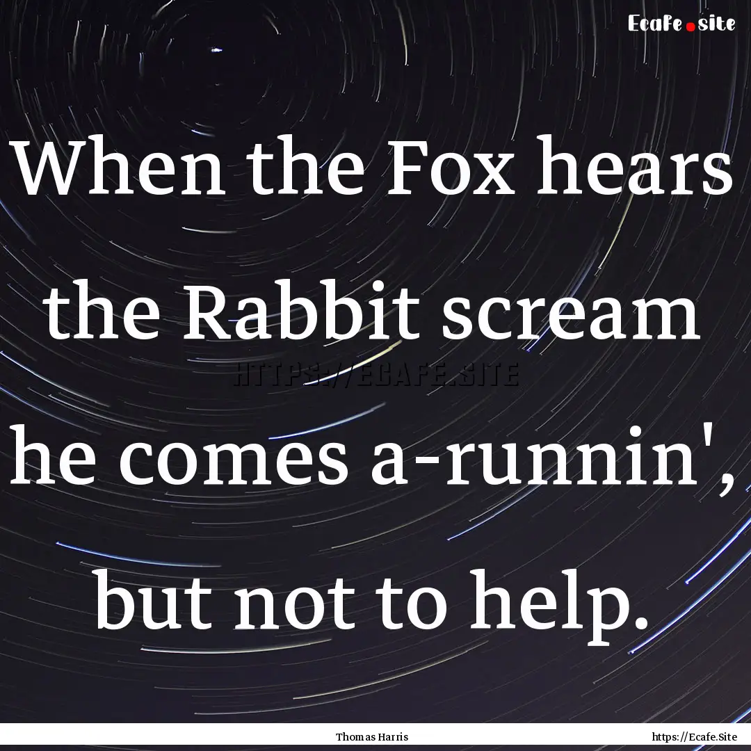 When the Fox hears the Rabbit scream he comes.... : Quote by Thomas Harris