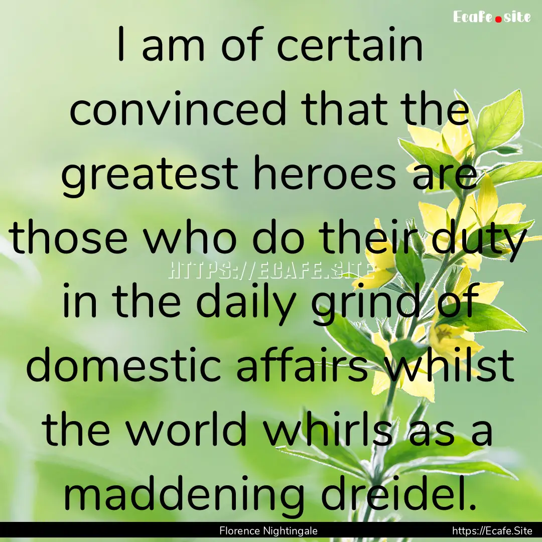 I am of certain convinced that the greatest.... : Quote by Florence Nightingale