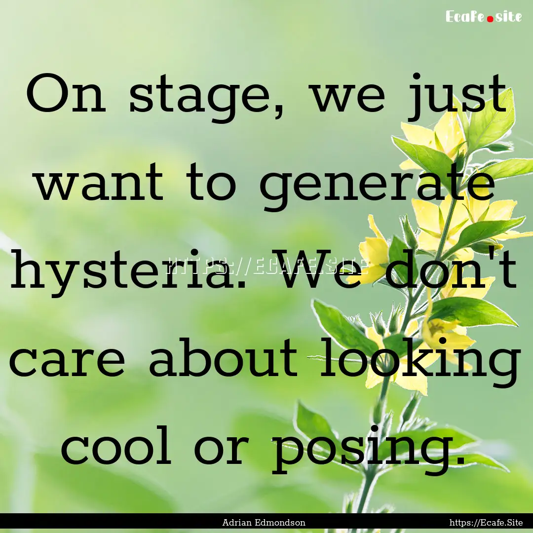 On stage, we just want to generate hysteria..... : Quote by Adrian Edmondson