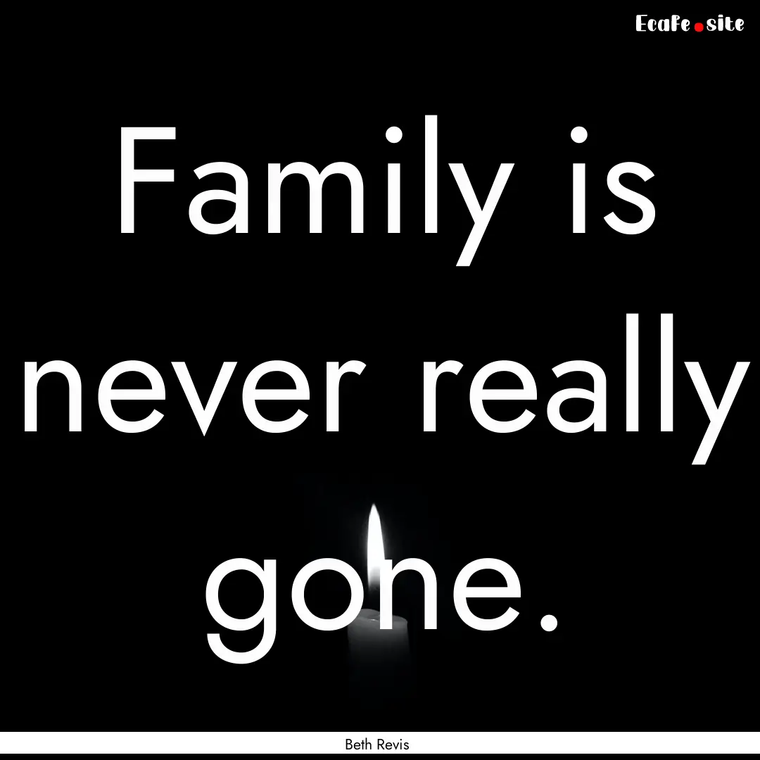 Family is never really gone. : Quote by Beth Revis