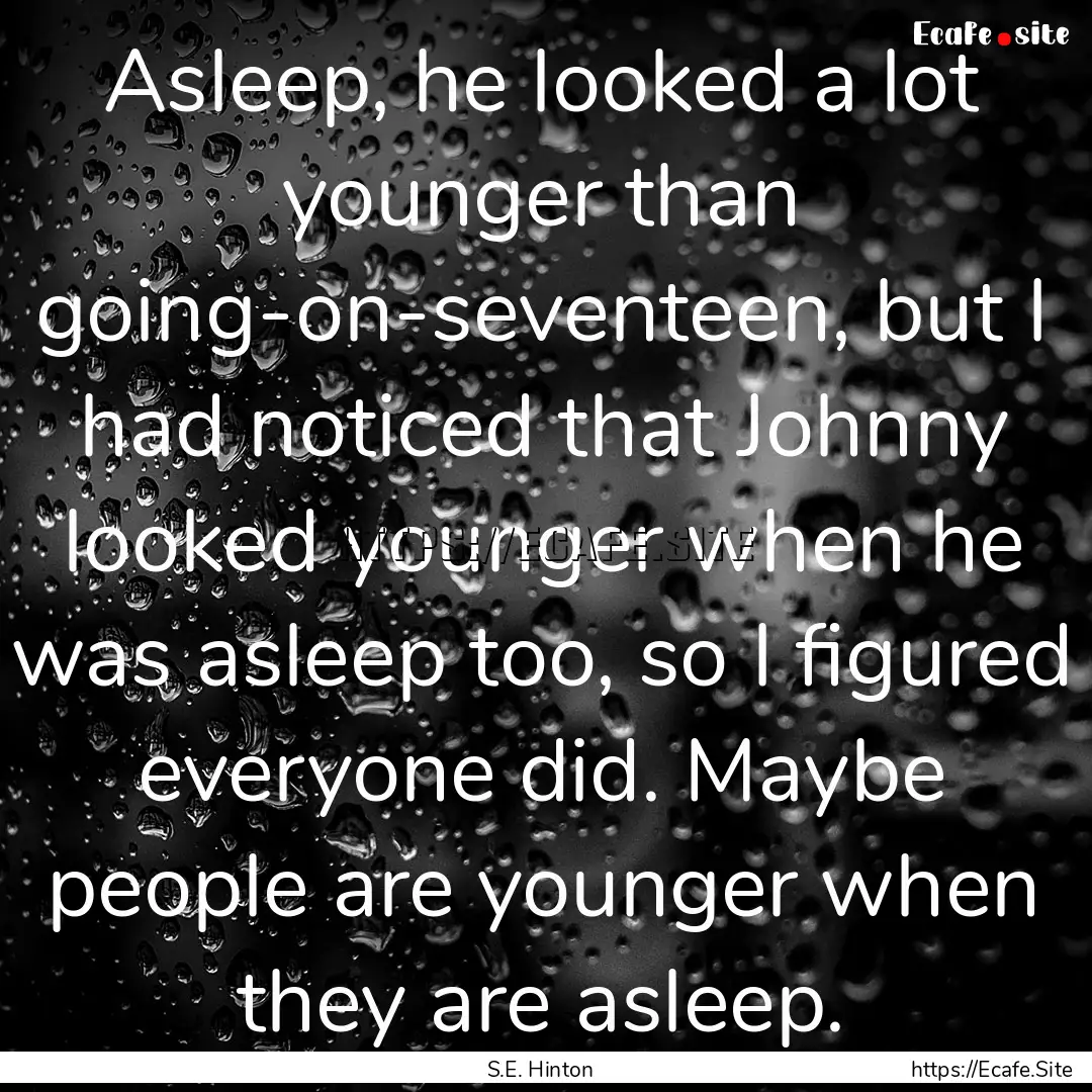 Asleep, he looked a lot younger than going-on-seventeen,.... : Quote by S.E. Hinton