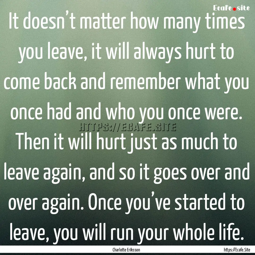 It doesn’t matter how many times you leave,.... : Quote by Charlotte Eriksson