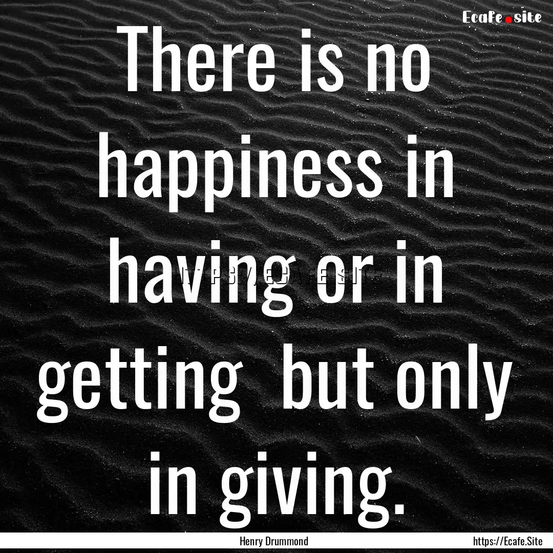 There is no happiness in having or in getting.... : Quote by Henry Drummond