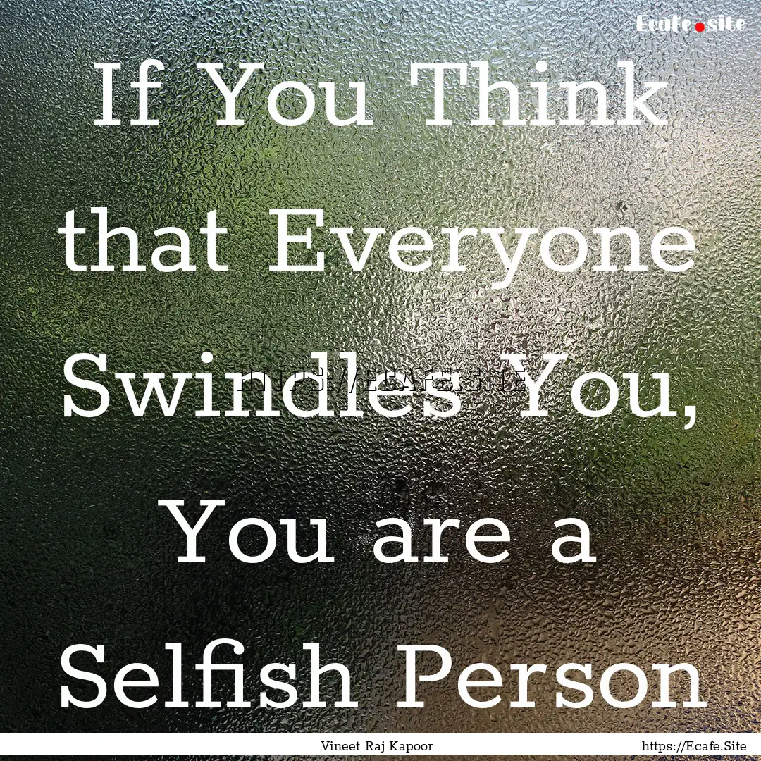 If You Think that Everyone Swindles You,.... : Quote by Vineet Raj Kapoor