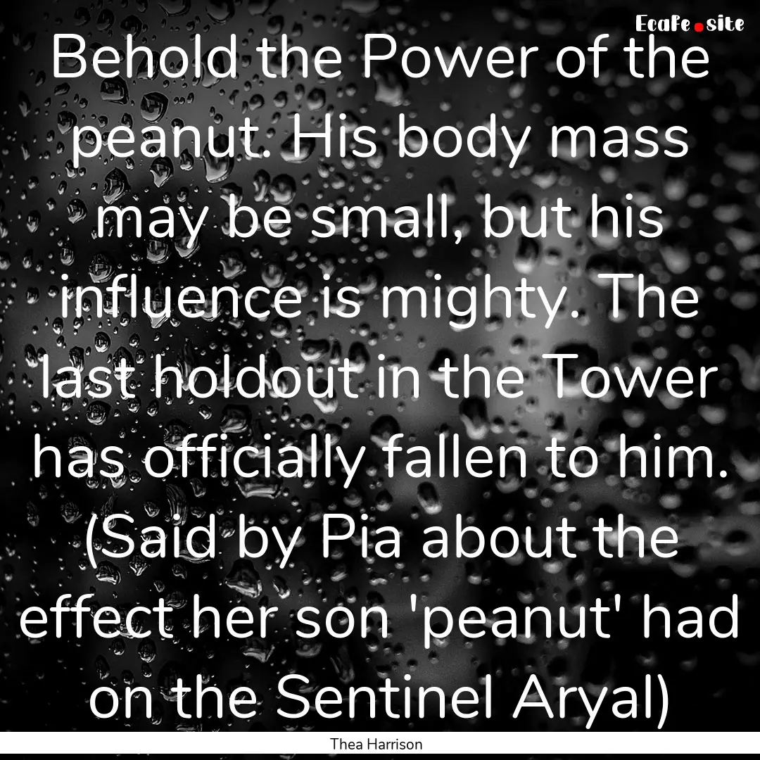 Behold the Power of the peanut. His body.... : Quote by Thea Harrison