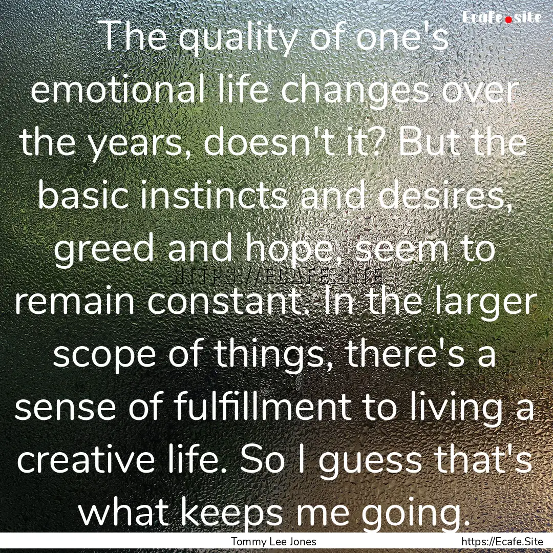 The quality of one's emotional life changes.... : Quote by Tommy Lee Jones