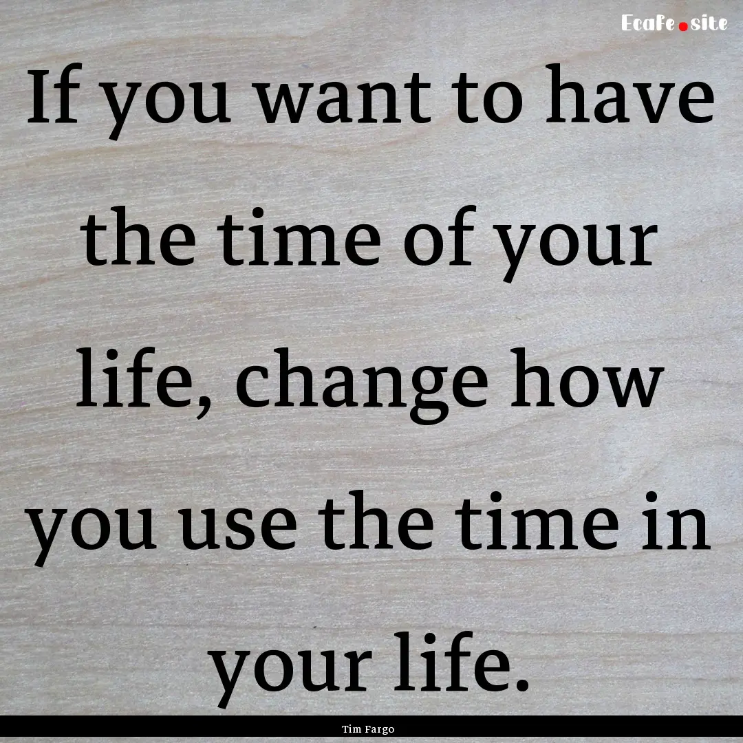 If you want to have the time of your life,.... : Quote by Tim Fargo