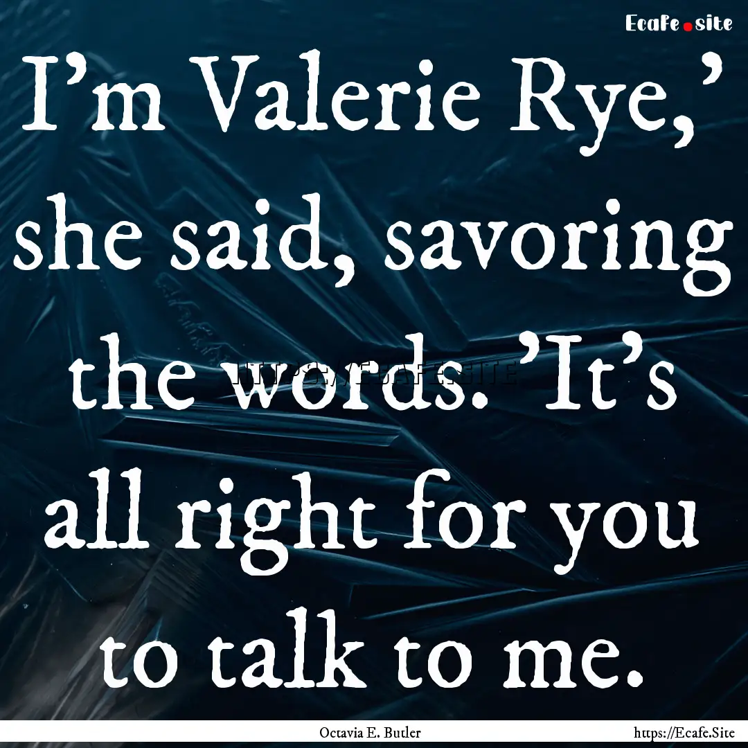 I'm Valerie Rye,' she said, savoring the.... : Quote by Octavia E. Butler