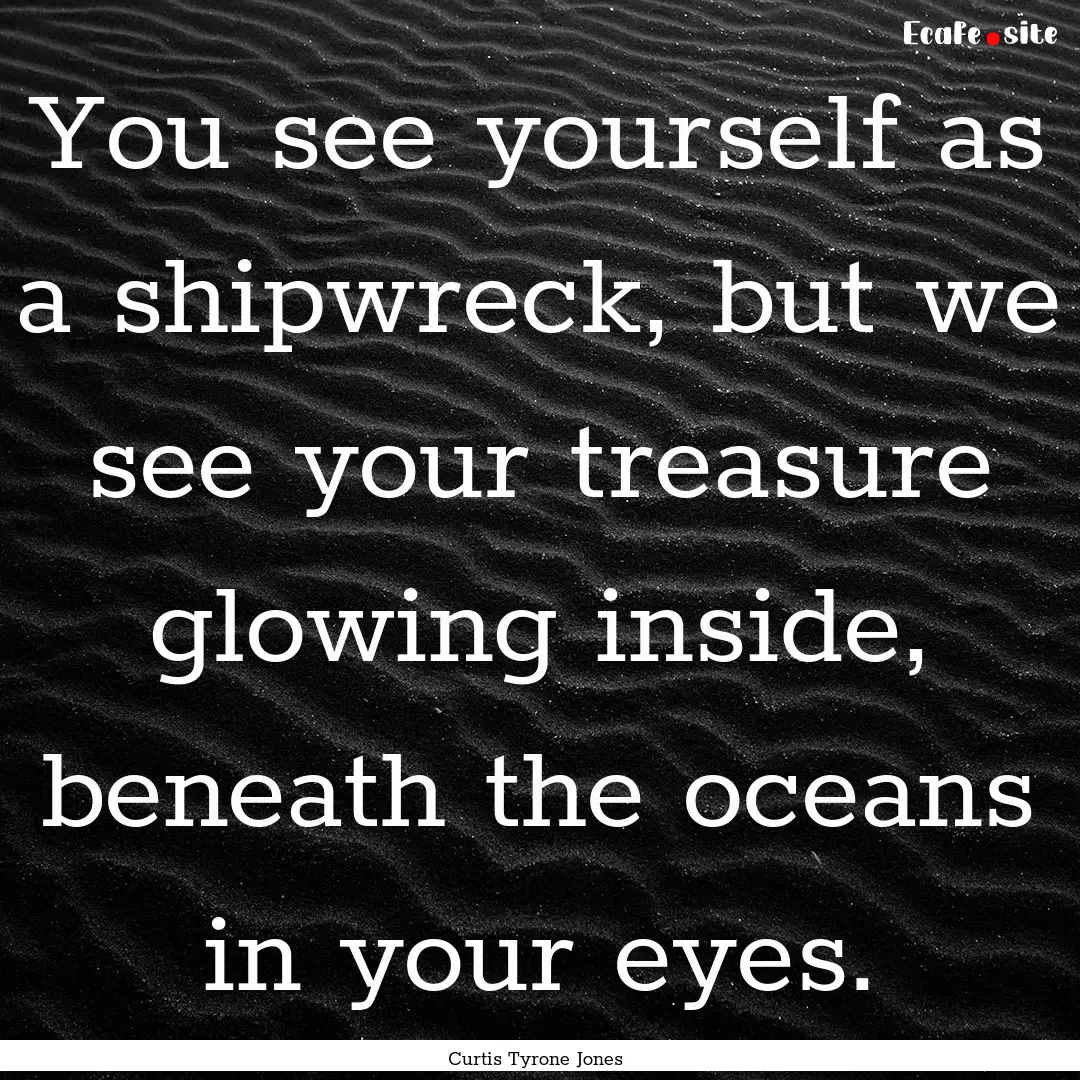 You see yourself as a shipwreck, but we see.... : Quote by Curtis Tyrone Jones