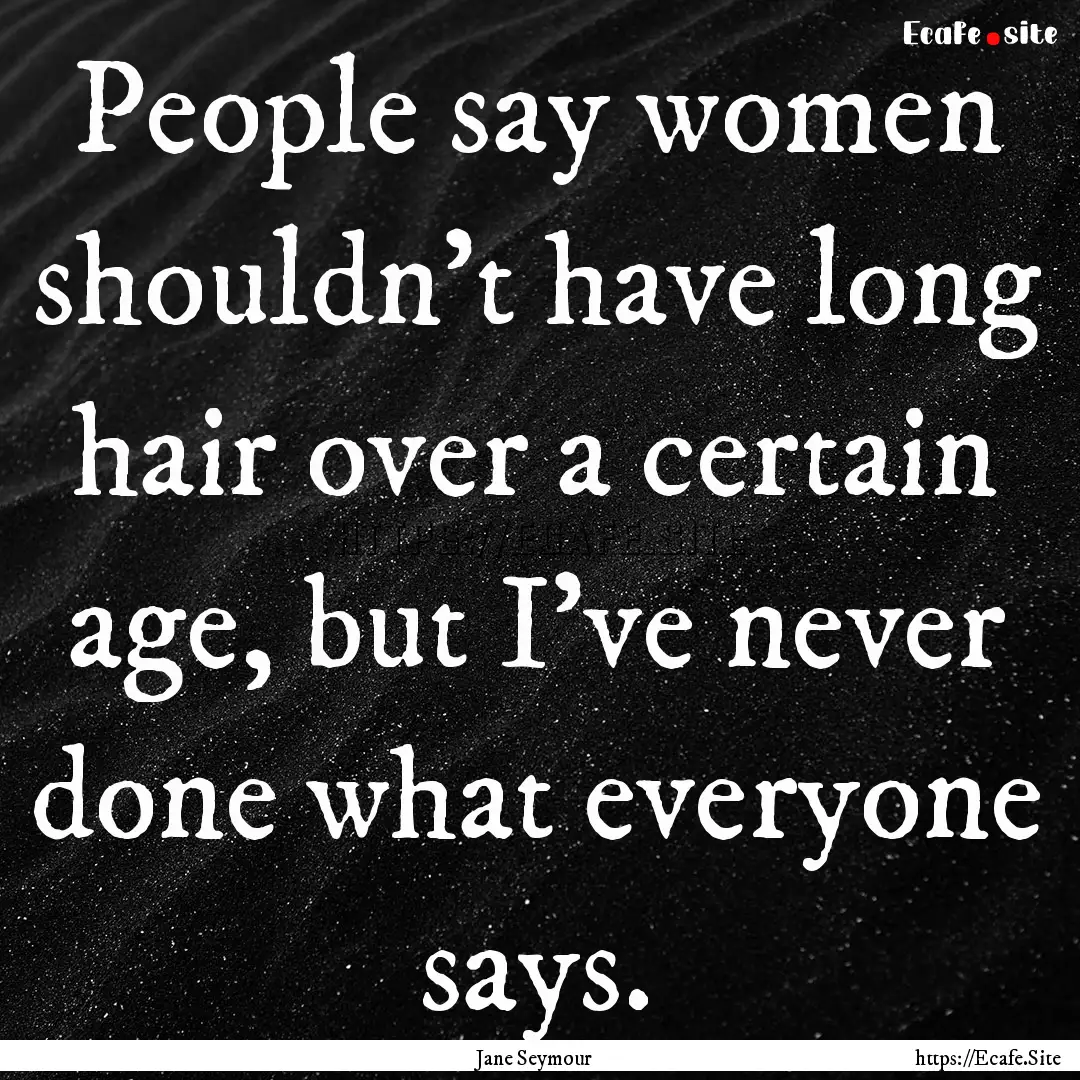 People say women shouldn't have long hair.... : Quote by Jane Seymour