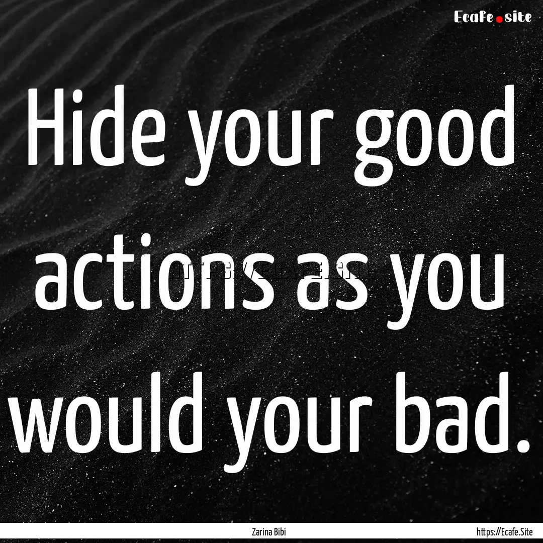 Hide your good actions as you would your.... : Quote by Zarina Bibi