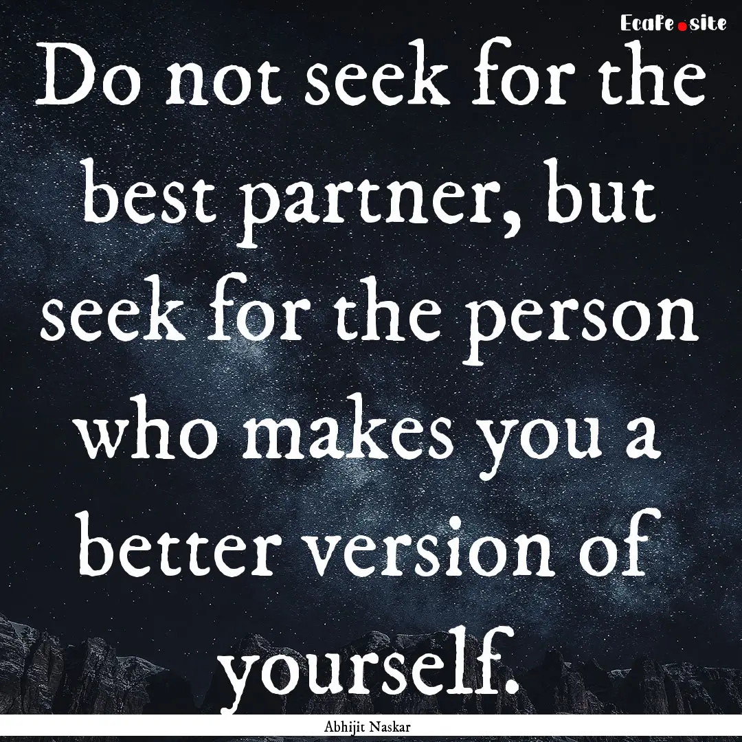 Do not seek for the best partner, but seek.... : Quote by Abhijit Naskar