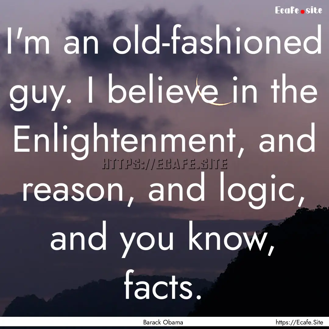 I'm an old-fashioned guy. I believe in the.... : Quote by Barack Obama