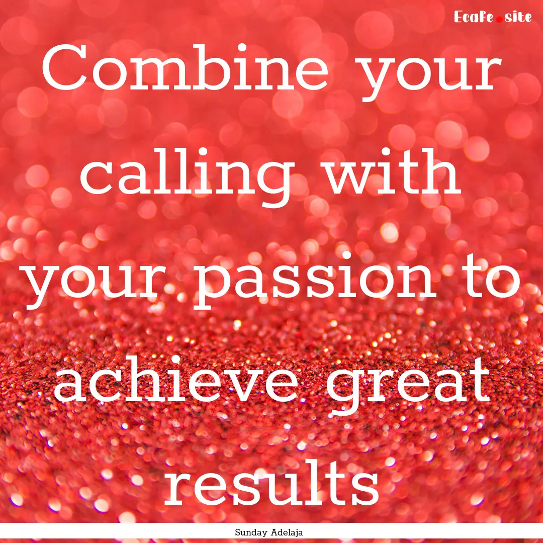 Combine your calling with your passion to.... : Quote by Sunday Adelaja