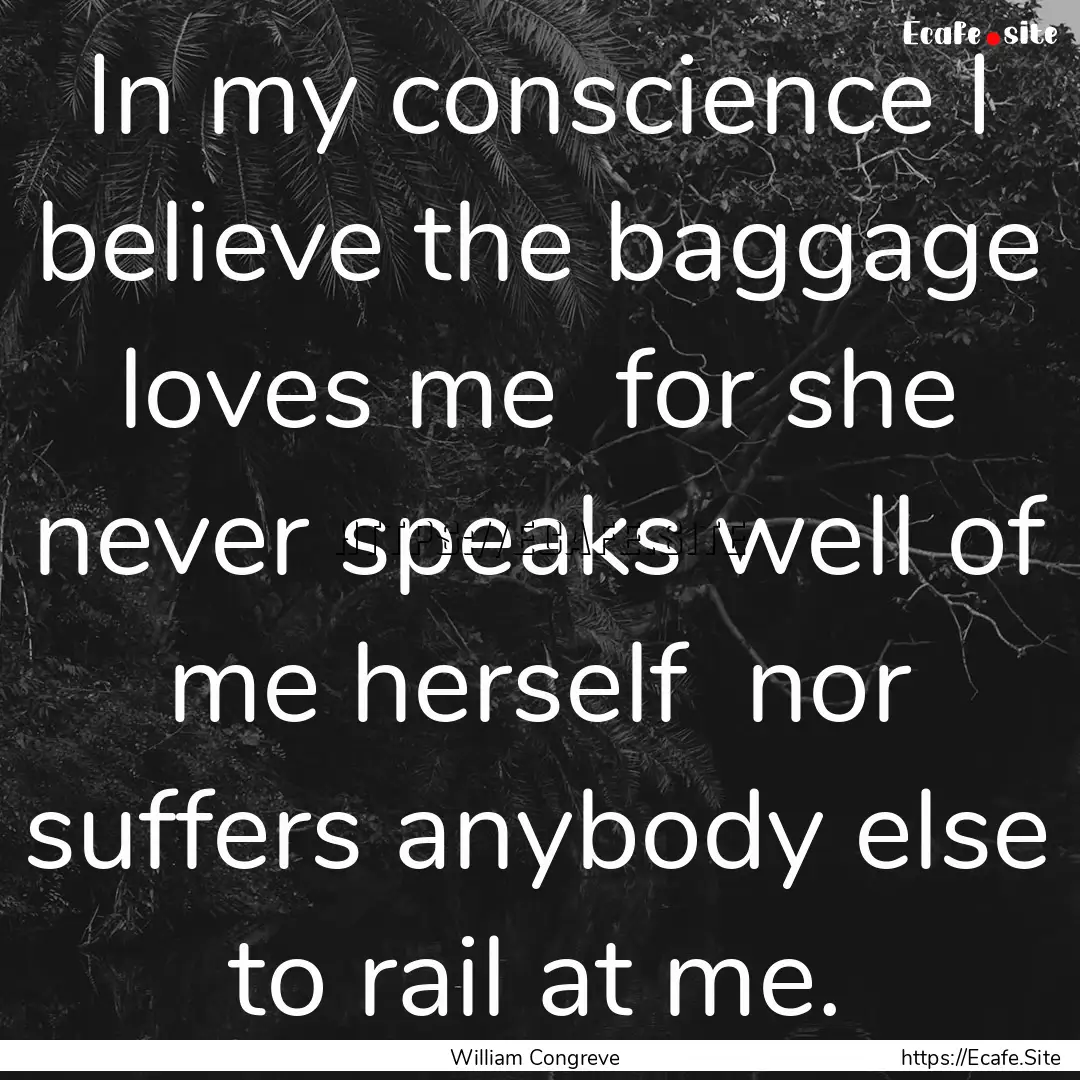 In my conscience I believe the baggage loves.... : Quote by William Congreve