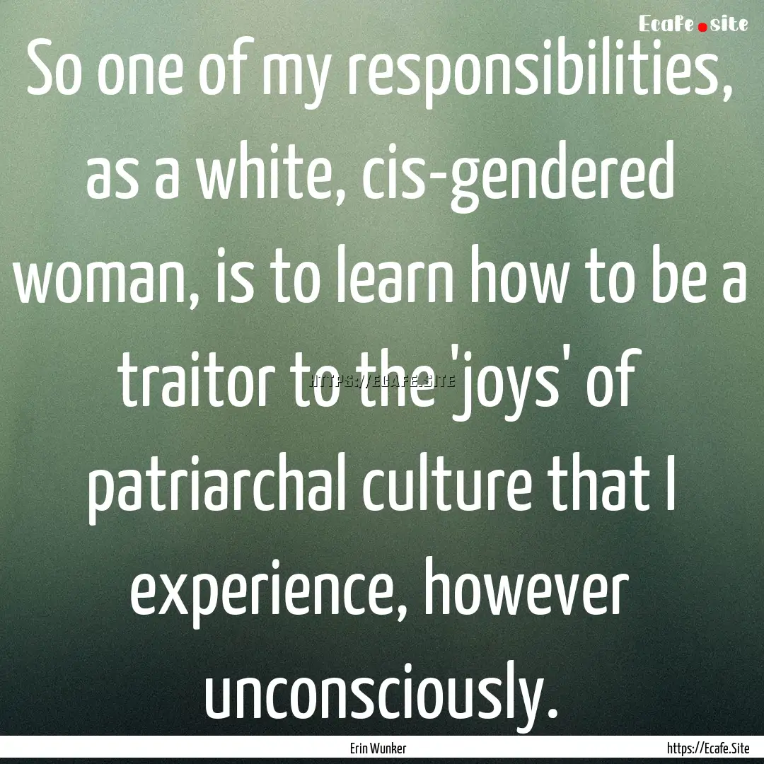 So one of my responsibilities, as a white,.... : Quote by Erin Wunker