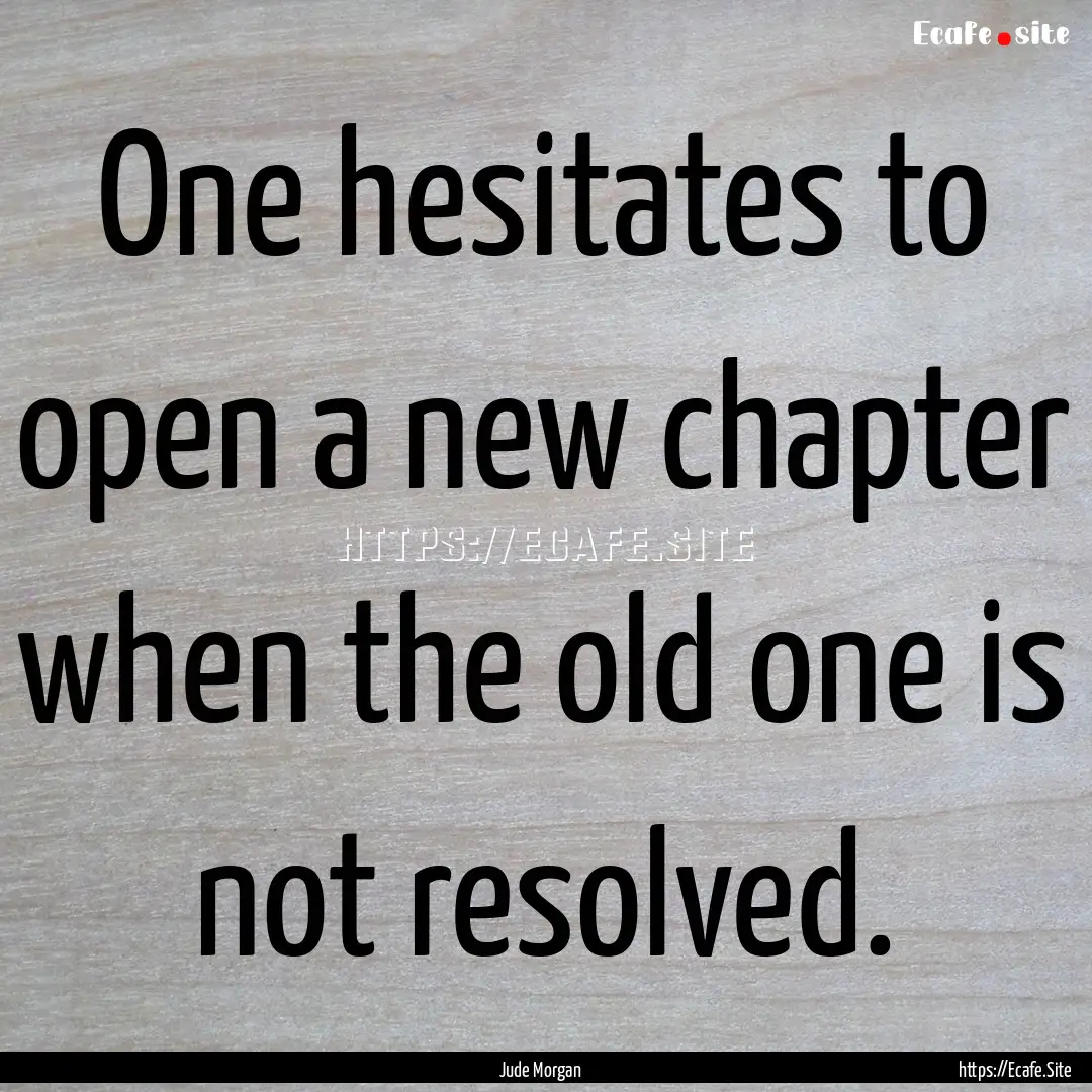 One hesitates to open a new chapter when.... : Quote by Jude Morgan