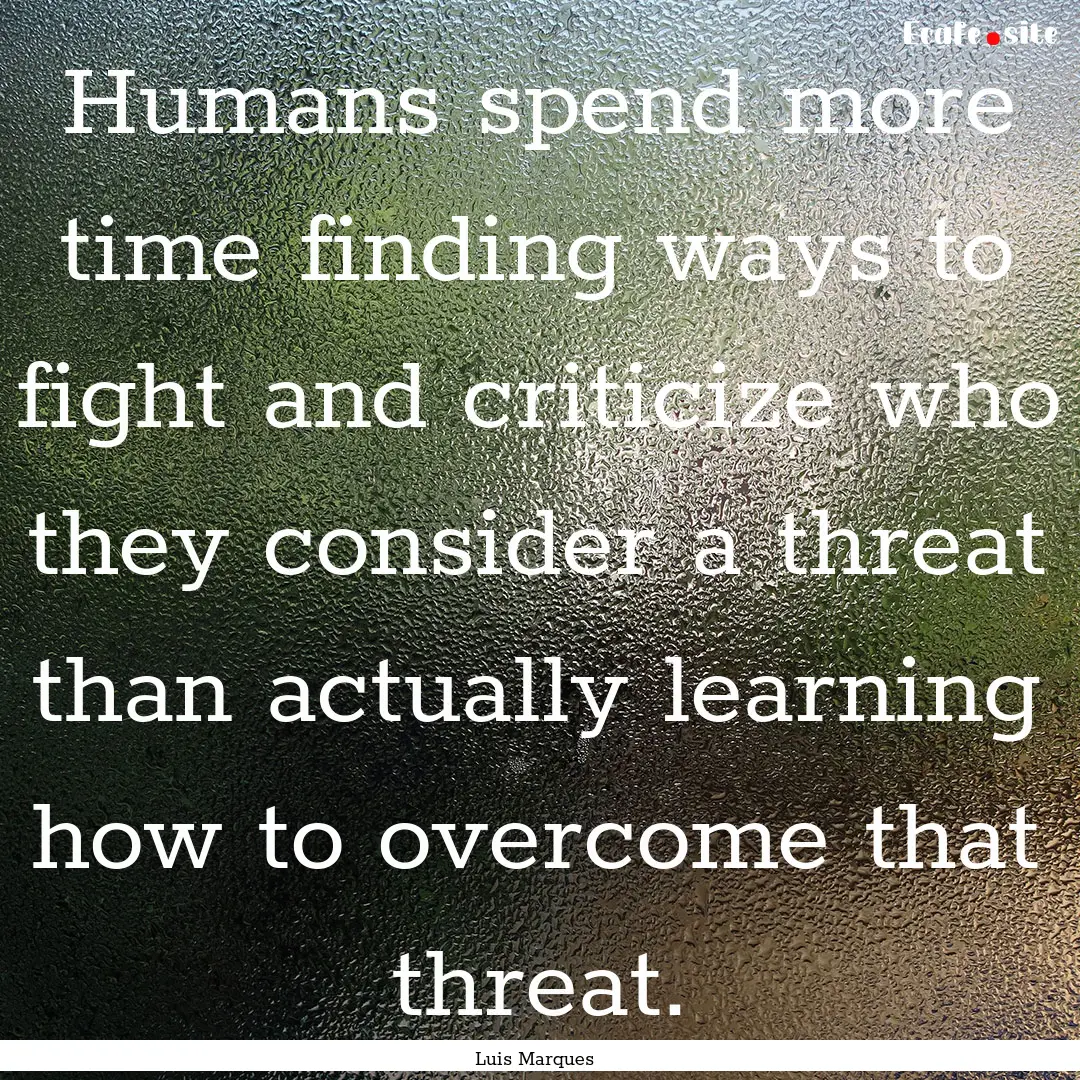 Humans spend more time finding ways to fight.... : Quote by Luis Marques