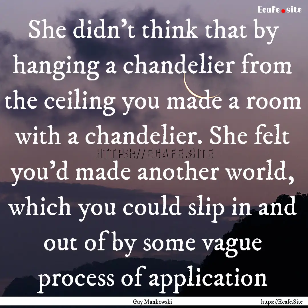 She didn’t think that by hanging a chandelier.... : Quote by Guy Mankowski