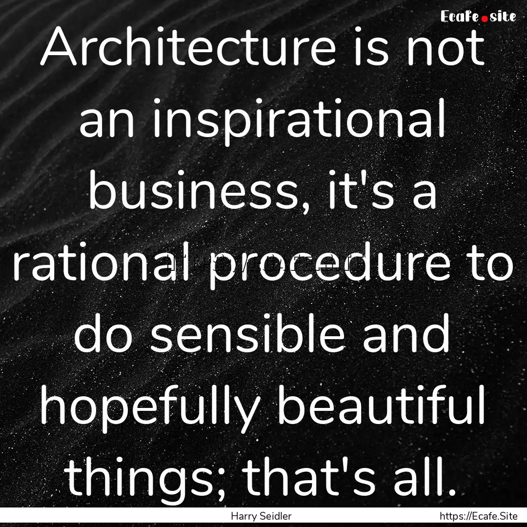 Architecture is not an inspirational business,.... : Quote by Harry Seidler