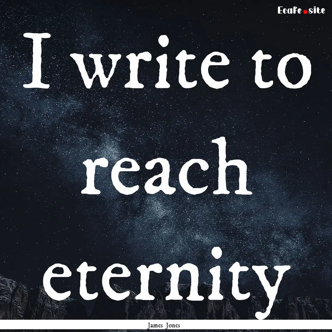 I write to reach eternity : Quote by James Jones