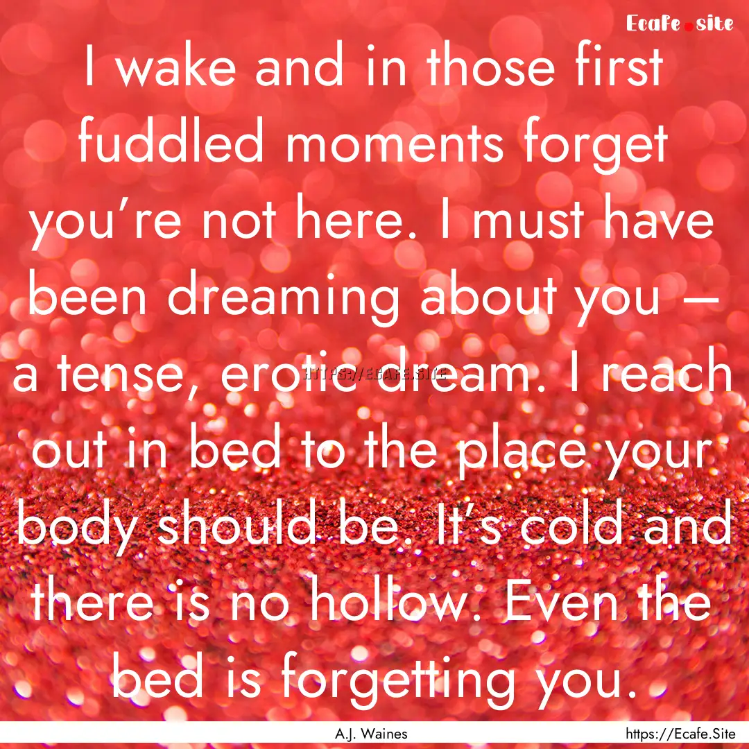 I wake and in those first fuddled moments.... : Quote by A.J. Waines