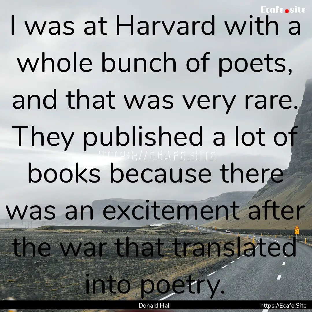 I was at Harvard with a whole bunch of poets,.... : Quote by Donald Hall