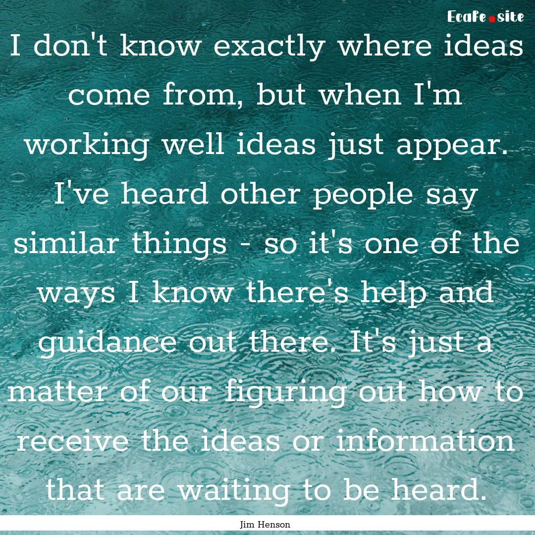 I don't know exactly where ideas come from,.... : Quote by Jim Henson