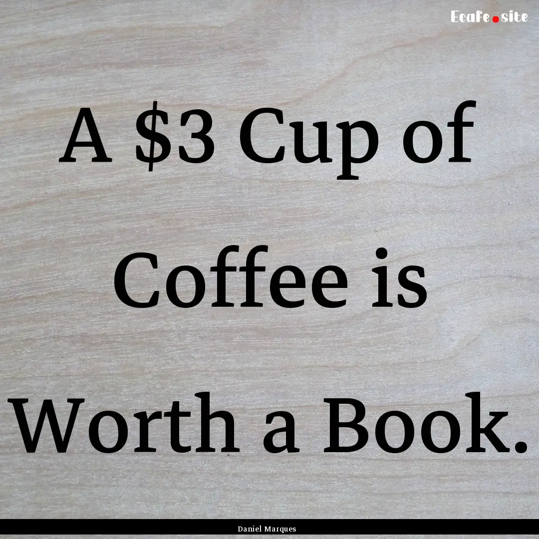 A $3 Cup of Coffee is Worth a Book. : Quote by Daniel Marques