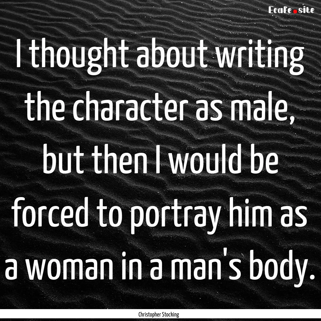 I thought about writing the character as.... : Quote by Christopher Stocking