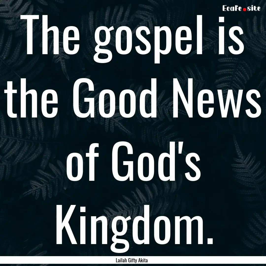 The gospel is the Good News of God's Kingdom..... : Quote by Lailah Gifty Akita